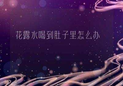 花露水喝到肚子里怎么办-ROED容易得分享