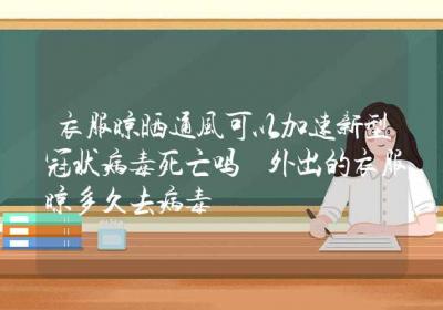 衣服晾晒通风可以加速新型冠状病毒死亡吗 外出的衣服晾多久去病毒-ROED容易得分享