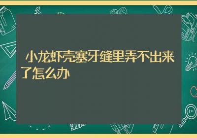 小龙虾壳塞牙缝里弄不出来了怎么办-ROED容易得分享