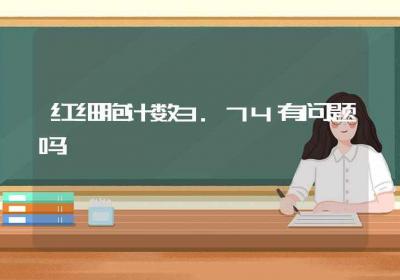 红细胞计数3.74有问题吗-ROED容易得分享