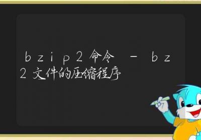 bzip2命令-bz2文件的压缩程序-Linux命令大全ROED容易得分享