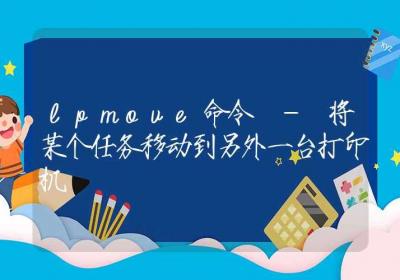 lpmove命令-将某个任务移动到另外一台打印机-Linux命令大全ROED容易得分享