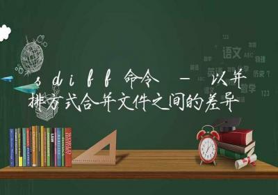 sdiff命令-以并排方式合并文件之间的差异-Linux命令大全ROED容易得分享