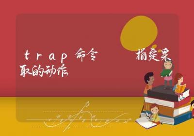 trap命令-指定采取的动作-Linux命令大全ROED容易得分享