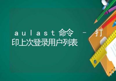 aulast命令-打印上次登录用户列表-Linux命令大全ROED容易得分享