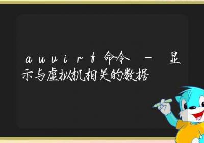 auvirt命令-显示与虚拟机相关的数据-Linux命令大全ROED容易得分享