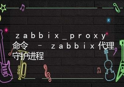 zabbix_proxy命令-zabbix代理守护进程-Linux命令大全ROED容易得分享