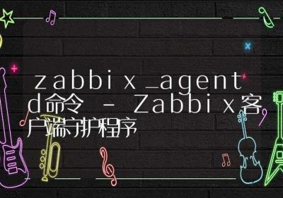 zabbix_agentd命令-Zabbix客户端守护程序-Linux命令大全ROED容易得分享