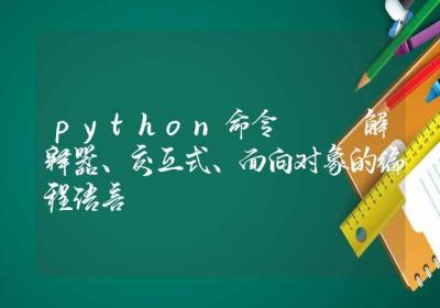 python命令-解释器、交互式、面向对象的编程语言-Linux命令大全ROED容易得分享