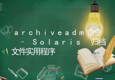 archiveadm命令-Solaris 归档文件实用程序-Linux命令大全ROED容易得分享