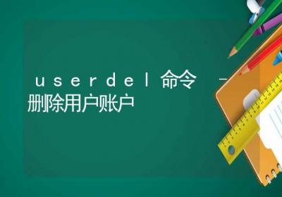 userdel命令-删除用户账户-Linux命令大全ROED容易得分享