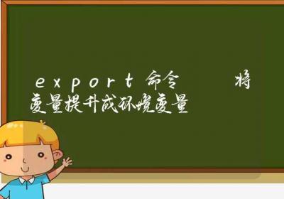 export命令-将变量提升成环境变量-Linux命令大全ROED容易得分享