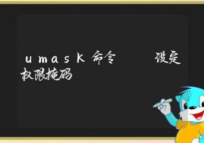 umask命令-设定权限掩码-Linux命令大全ROED容易得分享