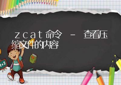 zcat命令-查看压缩文件的内容-Linux命令大全ROED容易得分享