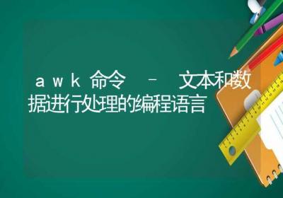 awk命令-文本和数据进行处理的编程语言-Linux命令大全ROED容易得分享