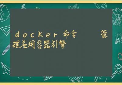 docker命令-管理应用容器引擎-Linux命令大全ROED容易得分享