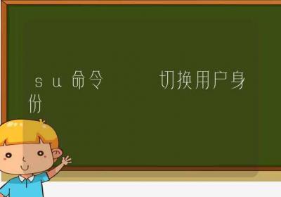 su命令-切换用户身份-Linux命令大全ROED容易得分享