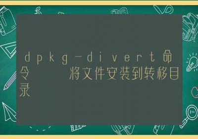 dpkg-divert命令-将文件安装到转移目录-Linux命令大全ROED容易得分享