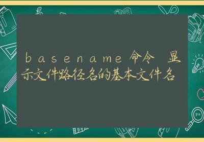 basename命令 显示文件路径名的基本文件名-Linux命令大全ROED容易得分享