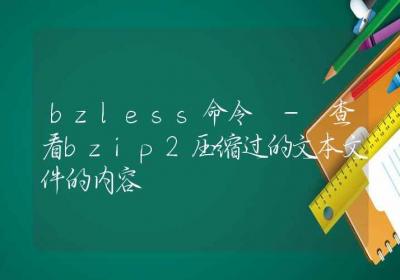 bzless命令-查看bzip2压缩过的文本文件的内容-Linux命令大全ROED容易得分享