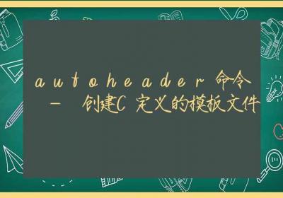 autoheader命令-创建C定义的模板文件-Linux命令大全ROED容易得分享