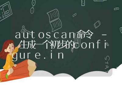 autoscan命令-生成一个初步的configure.in-Linux命令大全ROED容易得分享