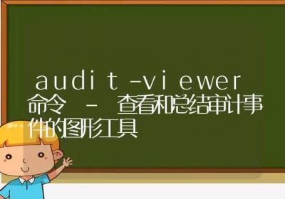 audit-viewer命令-查看和总结审计事件的图形工具-Linux命令大全ROED容易得分享