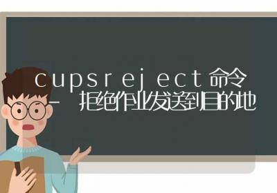 cupsreject命令-拒绝作业发送到目的地-Linux命令大全ROED容易得分享