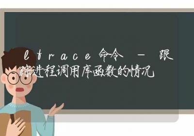 ltrace命令-跟踪进程调用库函数的情况-Linux命令大全ROED容易得分享