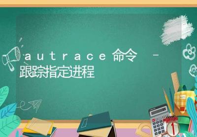 autrace命令-跟踪指定进程-Linux命令大全ROED容易得分享