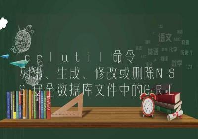 crlutil命令-列出、生成、修改或删除NSS安全数据库文件中的CRL-Linux命令大全ROED容易得分享