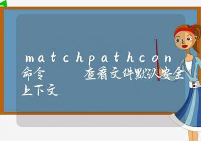 matchpathcon命令-查看文件默认安全上下文-Linux命令大全ROED容易得分享