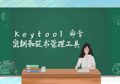 keytool命令-密钥和证书管理工具-Linux命令大全ROED容易得分享