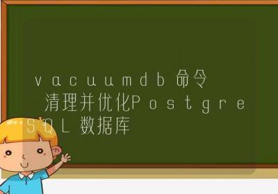 vacuumdb命令-清理并优化PostgreSQL数据库-Linux命令大全ROED容易得分享