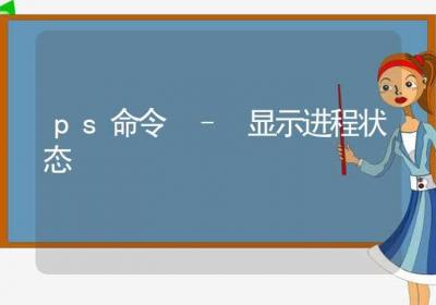 ps命令-显示进程状态-Linux命令大全ROED容易得分享