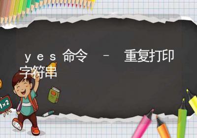 yes命令-重复打印字符串-Linux命令大全ROED容易得分享