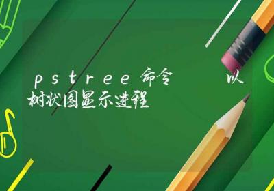 pstree命令-以树状图显示进程-Linux命令大全ROED容易得分享