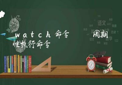 watch命令-周期性执行命令-Linux命令大全ROED容易得分享