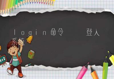 login命令-登入系统-Linux命令大全ROED容易得分享