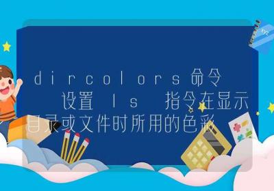 dircolors命令-设置 ls 指令在显示目录或文件时所用的色彩-Linux命令大全ROED容易得分享