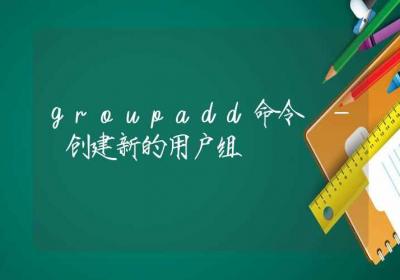 groupadd命令-创建新的用户组-Linux命令大全ROED容易得分享