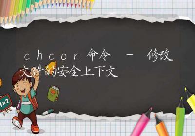 chcon命令-修改文件的安全上下文-Linux命令大全ROED容易得分享