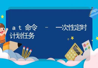 at命令-一次性定时计划任务-Linux命令大全ROED容易得分享