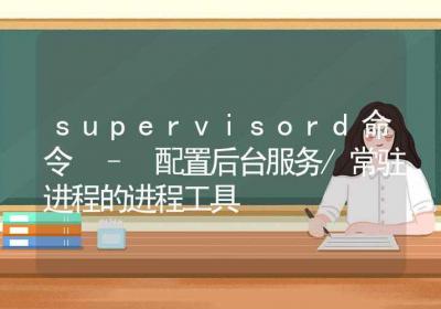 supervisord命令-配置后台服务常驻进程的进程工具-Linux命令大全ROED容易得分享