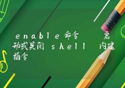 enable命令-启动或关闭 shell 内建指令-Linux命令大全ROED容易得分享