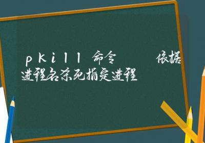 pkill命令-依据进程名杀死指定进程-Linux命令大全ROED容易得分享