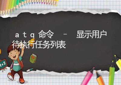 atq命令-显示用户待执行任务列表-Linux命令大全ROED容易得分享