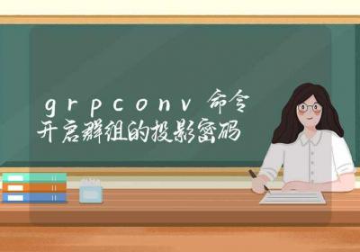 grpconv命令-开启群组的投影密码-Linux命令大全ROED容易得分享