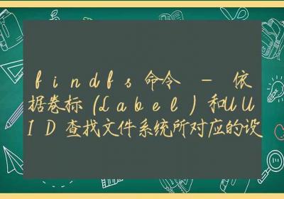 findfs命令-依据卷标（Label）和UUID查找文件系统所对应的设备文件-Linux命令大全ROED容易得分享