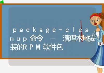 package-cleanup命令-清理本地安装的RPM软件包-Linux命令大全ROED容易得分享